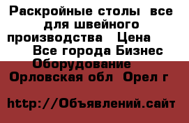 Раскройные столы, все для швейного производства › Цена ­ 4 900 - Все города Бизнес » Оборудование   . Орловская обл.,Орел г.